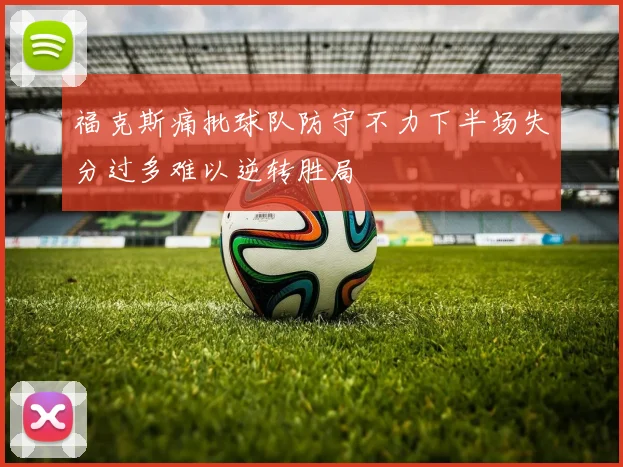 福克斯痛批球队防守不力下半场失分过多难以逆转胜局
