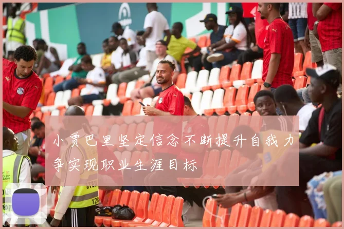 小贾巴里坚定信念不断提升自我力争实现职业生涯目标