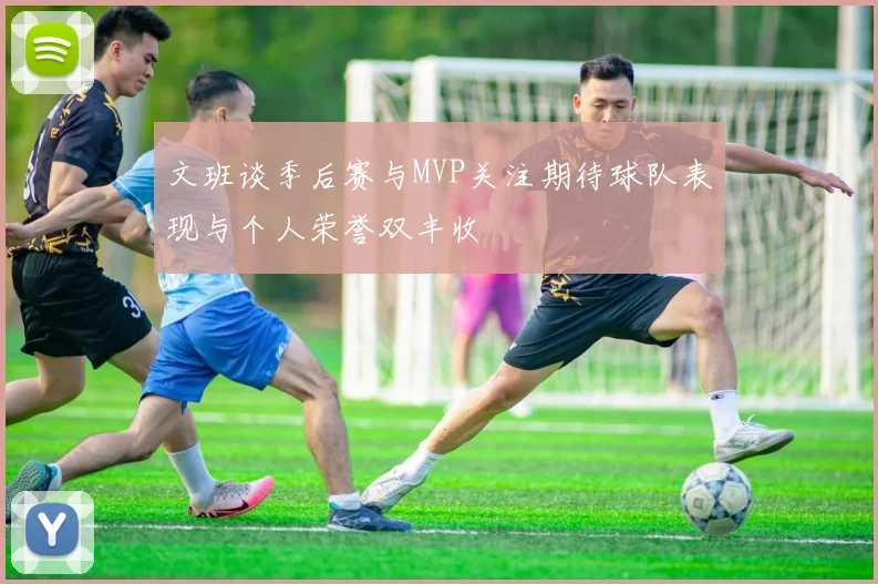 文班谈季后赛与MVP关注期待球队表现与个人荣誉双丰收