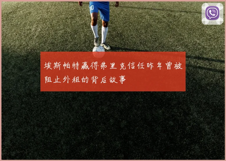 埃斯帕特赢得弗里克信任昨年曾被阻止外租的背后故事